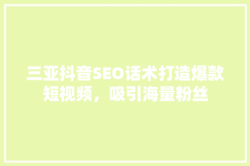 三亚抖音SEO话术打造爆款短视频，吸引海量粉丝
