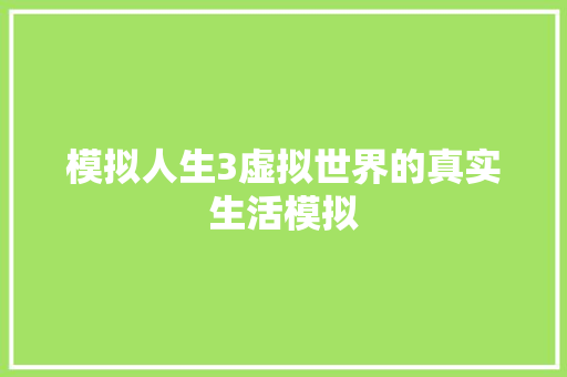 模拟人生3虚拟世界的真实生活模拟