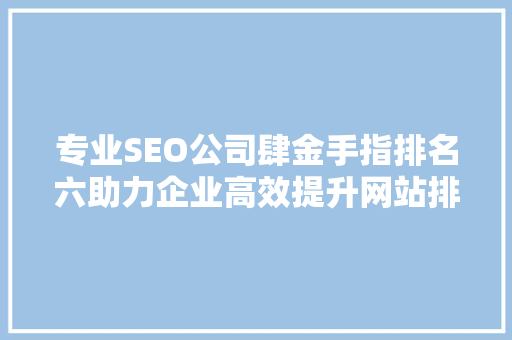 专业SEO公司肆金手指排名六助力企业高效提升网站排名的方法