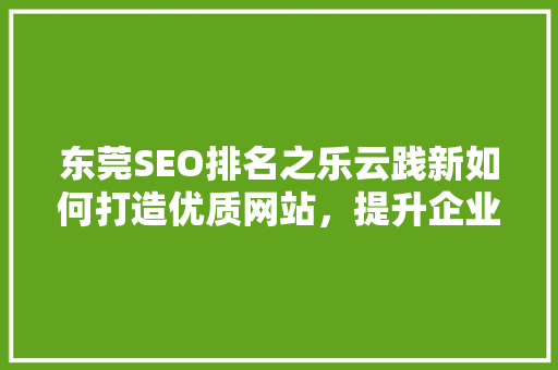 东莞SEO排名之乐云践新如何打造优质网站，提升企业竞争力
