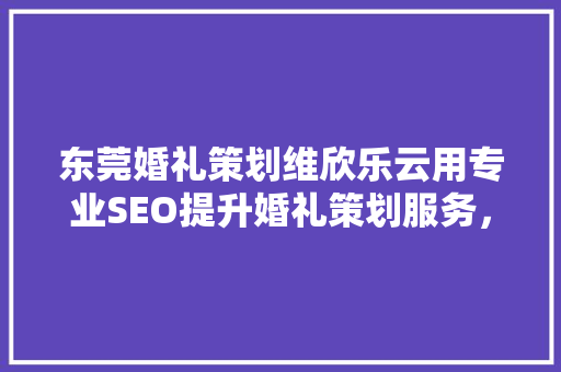 东莞婚礼策划维欣乐云用专业SEO提升婚礼策划服务，让爱情绽放光彩