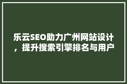 乐云SEO助力广州网站设计，提升搜索引擎排名与用户体验