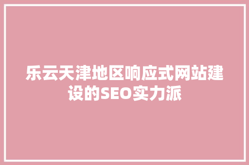 乐云天津地区响应式网站建设的SEO实力派
