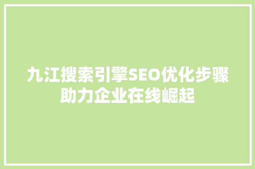 九江搜索引擎SEO优化步骤助力企业在线崛起