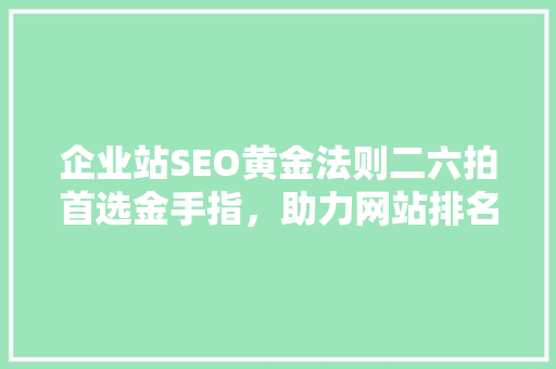 企业站SEO黄金法则二六拍首选金手指，助力网站排名攀升