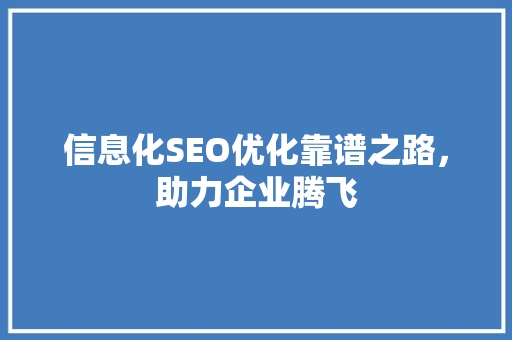 信息化SEO优化靠谱之路，助力企业腾飞