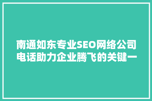 南通如东专业SEO网络公司电话助力企业腾飞的关键一步