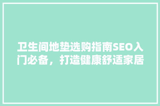 卫生间地垫选购指南SEO入门必备，打造健康舒适家居环境