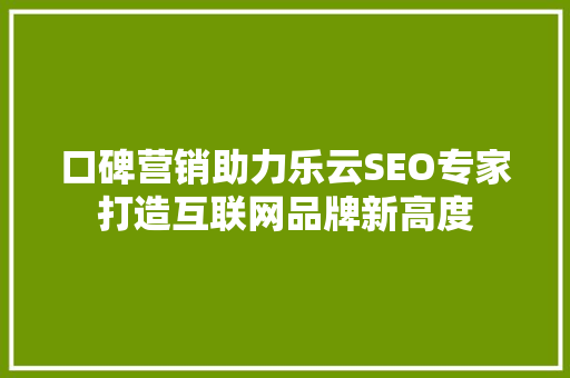 口碑营销助力乐云SEO专家打造互联网品牌新高度