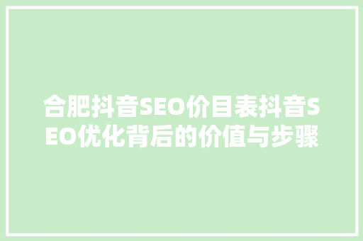 合肥抖音SEO价目表抖音SEO优化背后的价值与步骤