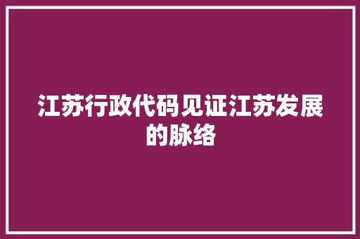 江苏行政代码见证江苏发展的脉络