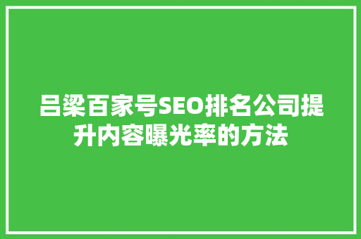 吕梁百家号SEO排名公司提升内容曝光率的方法