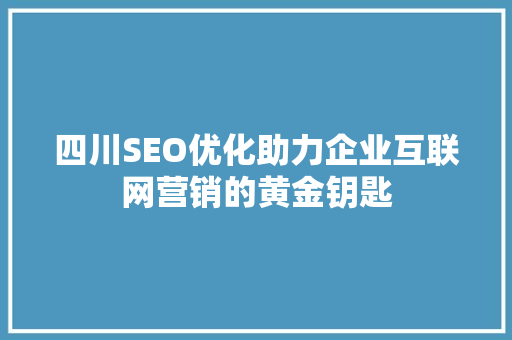 四川SEO优化助力企业互联网营销的黄金钥匙