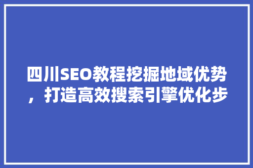 四川SEO教程挖掘地域优势，打造高效搜索引擎优化步骤