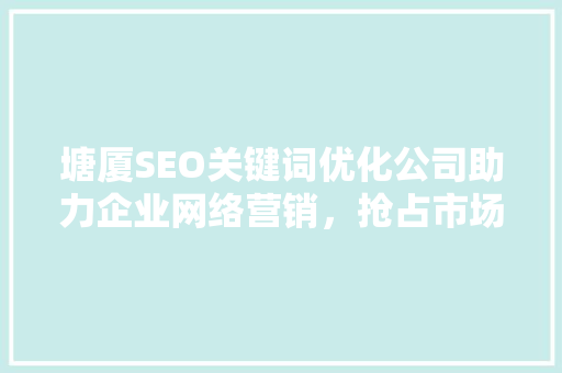 塘厦SEO关键词优化公司助力企业网络营销，抢占市场先机