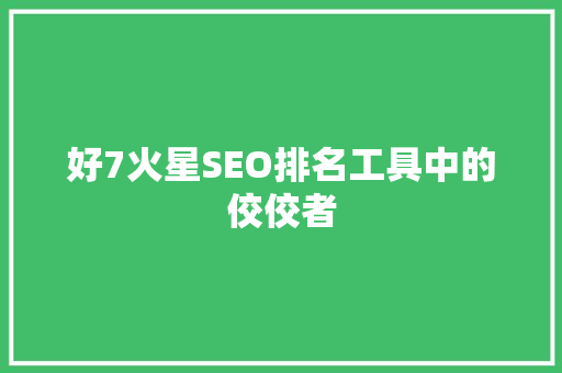 好7火星SEO排名工具中的佼佼者