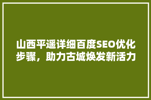 山西平遥详细百度SEO优化步骤，助力古城焕发新活力