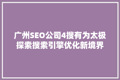 广州SEO公司4搜有为太极探索搜索引擎优化新境界