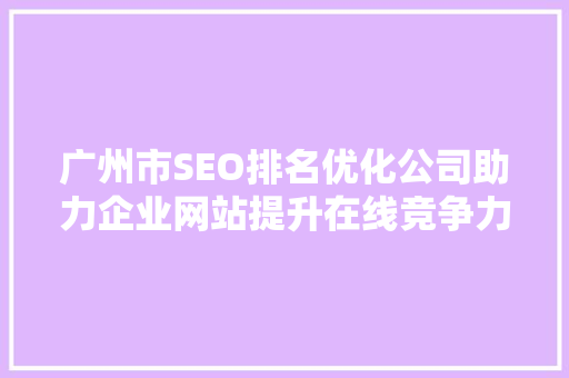 广州市SEO排名优化公司助力企业网站提升在线竞争力