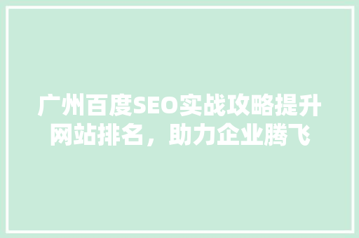 广州百度SEO实战攻略提升网站排名，助力企业腾飞