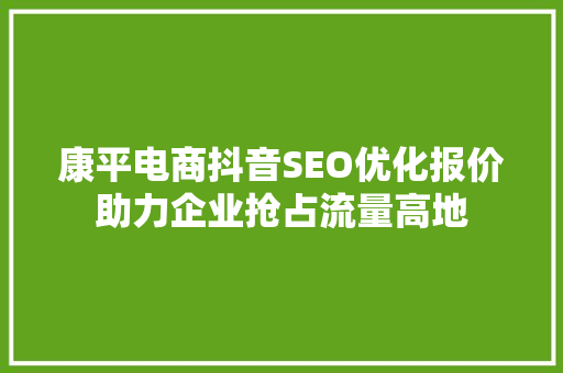 康平电商抖音SEO优化报价助力企业抢占流量高地