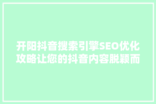 开阳抖音搜索引擎SEO优化攻略让您的抖音内容脱颖而出