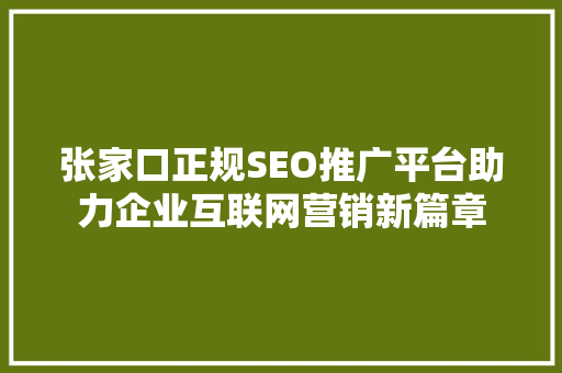 张家口正规SEO推广平台助力企业互联网营销新篇章