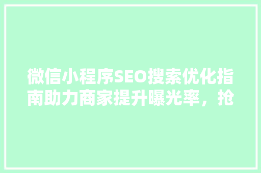 微信小程序SEO搜索优化指南助力商家提升曝光率，抢占市场先机