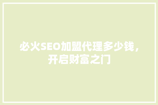 必火SEO加盟代理多少钱，开启财富之门