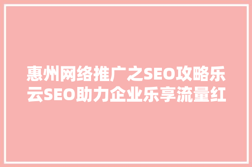 惠州网络推广之SEO攻略乐云SEO助力企业乐享流量红利