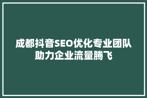 成都抖音SEO优化专业团队助力企业流量腾飞  第1张