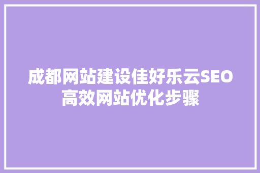 成都网站建设佳好乐云SEO高效网站优化步骤