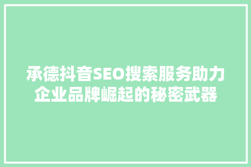 承德抖音SEO搜索服务助力企业品牌崛起的秘密武器