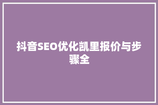 抖音SEO优化凯里报价与步骤全