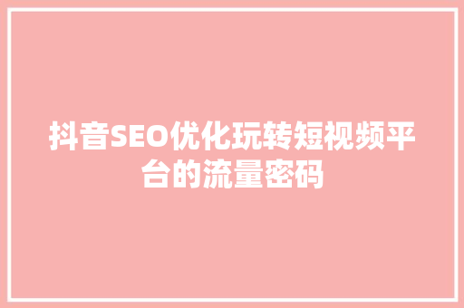 抖音SEO优化玩转短视频平台的流量密码