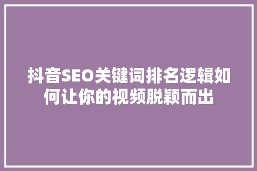 抖音SEO关键词排名逻辑如何让你的视频脱颖而出