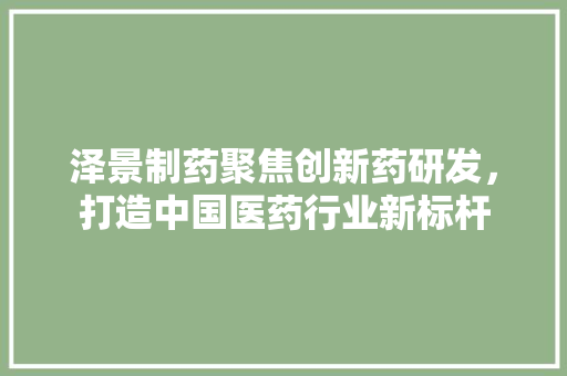 泽景制药聚焦创新药研发，打造中国医药行业新标杆