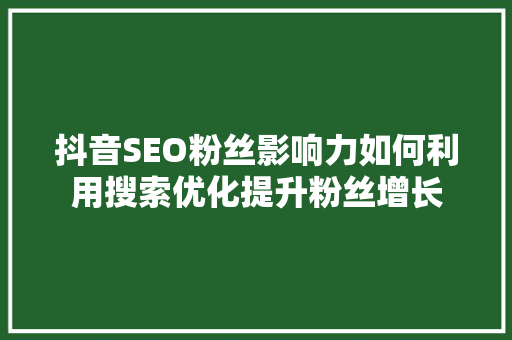 抖音SEO粉丝影响力如何利用搜索优化提升粉丝增长