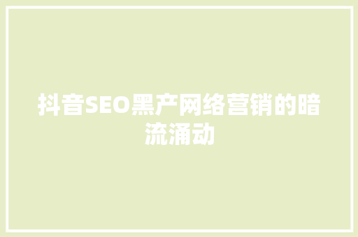 抖音SEO黑产网络营销的暗流涌动