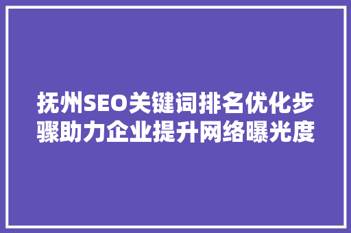 抚州SEO关键词排名优化步骤助力企业提升网络曝光度