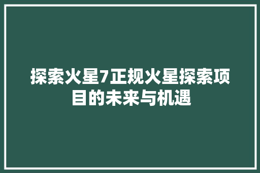 探索火星7正规火星探索项目的未来与机遇