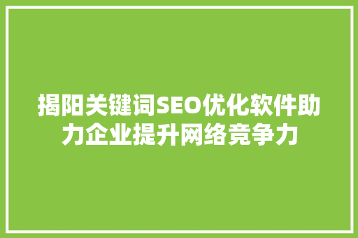 揭阳关键词SEO优化软件助力企业提升网络竞争力