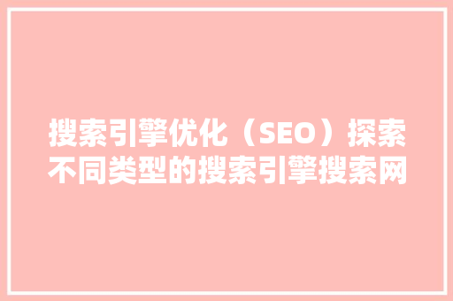搜索引擎优化（SEO）探索不同类型的搜索引擎搜索网址步骤