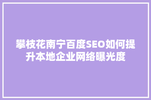 攀枝花南宁百度SEO如何提升本地企业网络曝光度