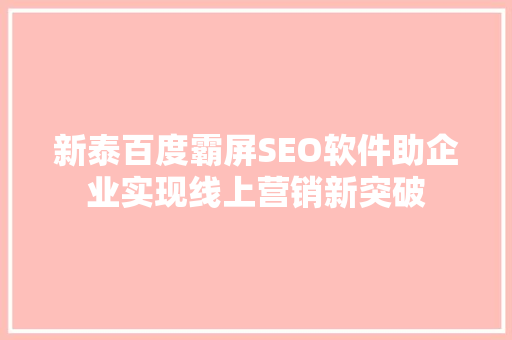 新泰百度霸屏SEO软件助企业实现线上营销新突破