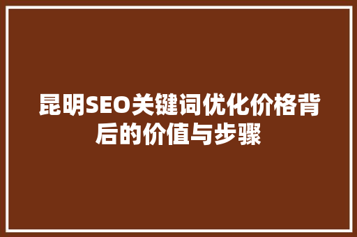 昆明SEO关键词优化价格背后的价值与步骤