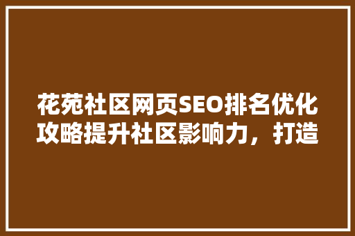 花苑社区网页SEO排名优化攻略提升社区影响力，打造社区品牌新高度