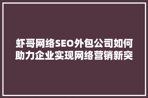 虾哥网络SEO外包公司如何助力企业实现网络营销新突破