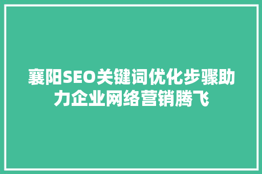 襄阳SEO关键词优化步骤助力企业网络营销腾飞