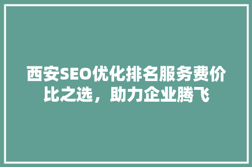 西安SEO优化排名服务费价比之选，助力企业腾飞